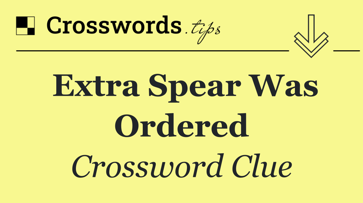Extra spear was ordered