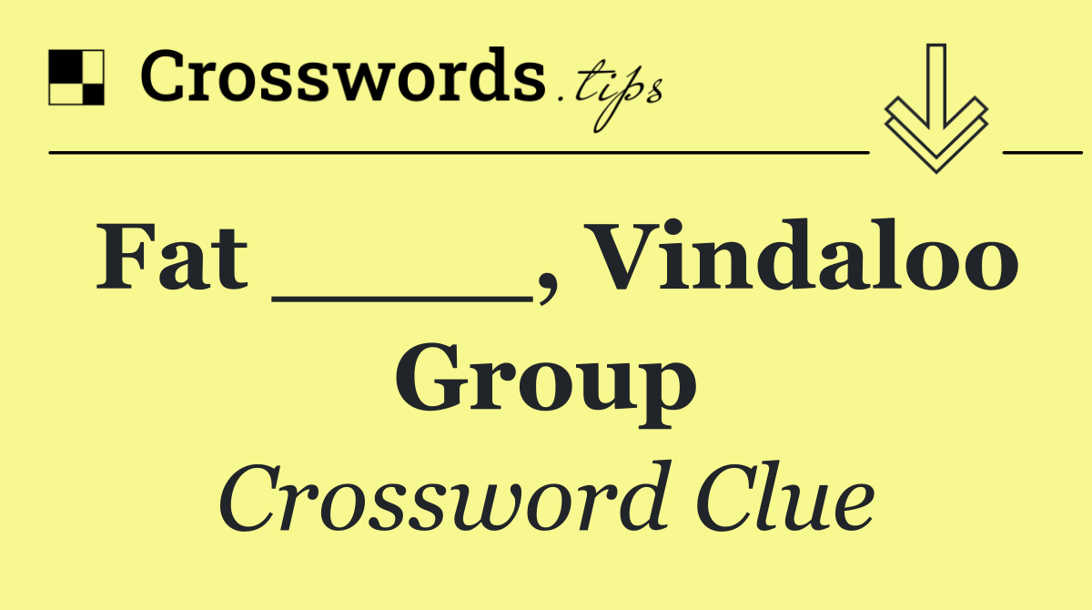 Fat ____, Vindaloo group