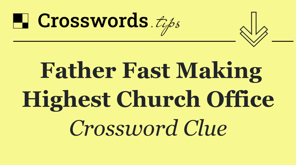 Father fast making highest church office