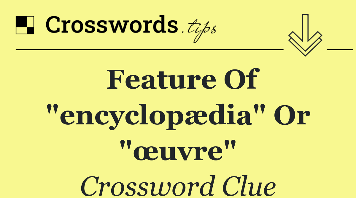 Feature of "encyclopædia" or "œuvre"