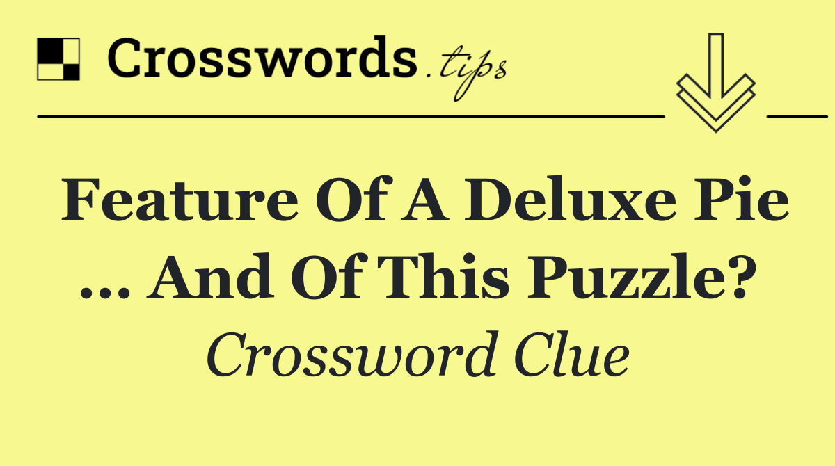 Feature of a deluxe pie … and of this puzzle?