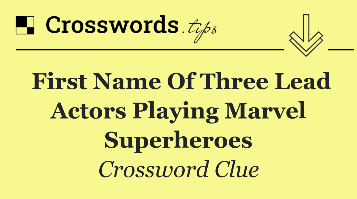 First name of three lead actors playing Marvel superheroes
