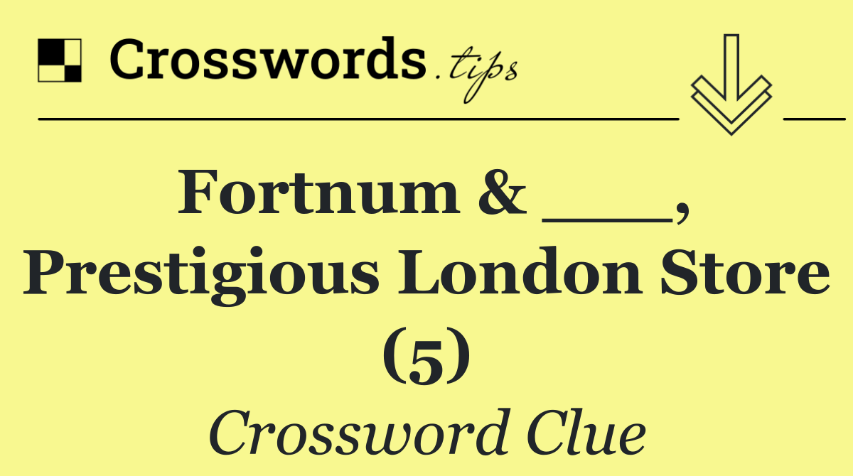 Fortnum & ___, prestigious London store (5)