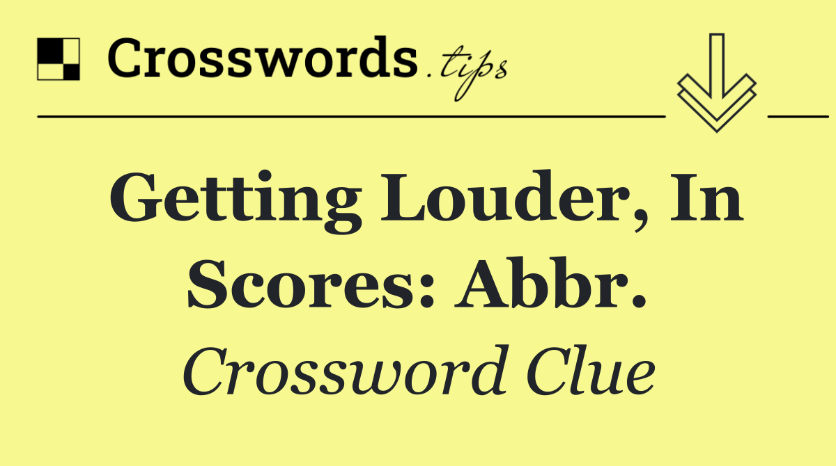 Getting louder, in scores: Abbr.