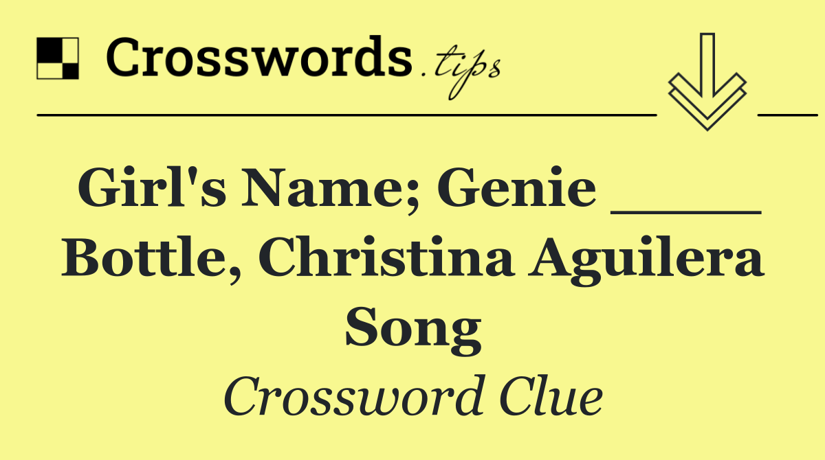 Girl's name; Genie ____ Bottle, Christina Aguilera song