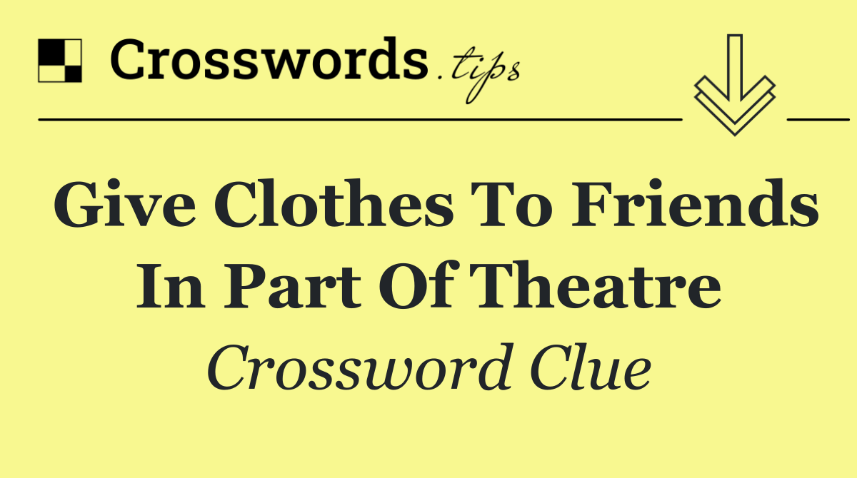 Give clothes to friends in part of theatre