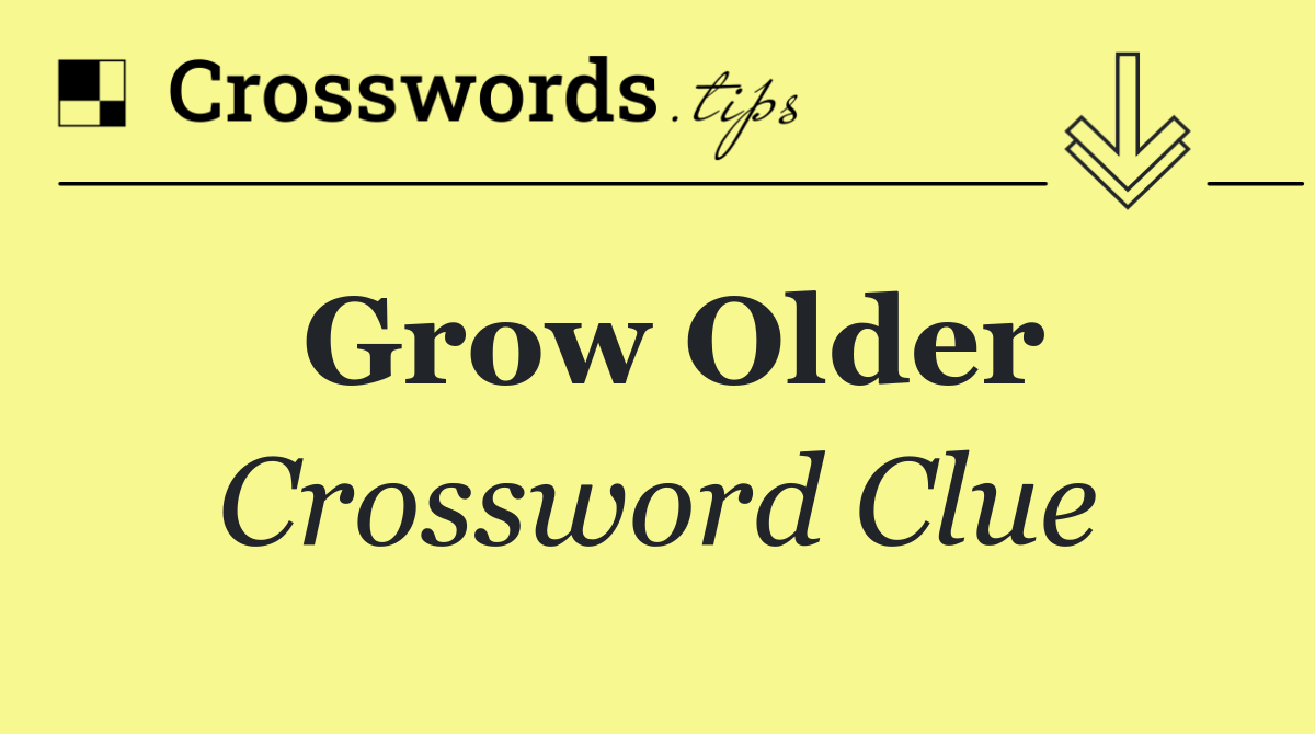 Grow older