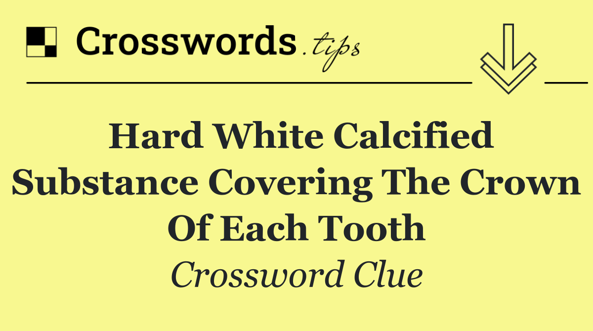 Hard white calcified substance covering the crown of each tooth