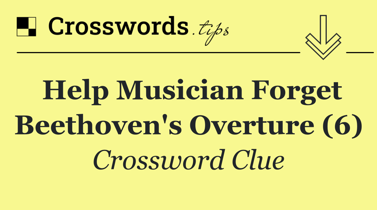 Help musician forget Beethoven's Overture (6)