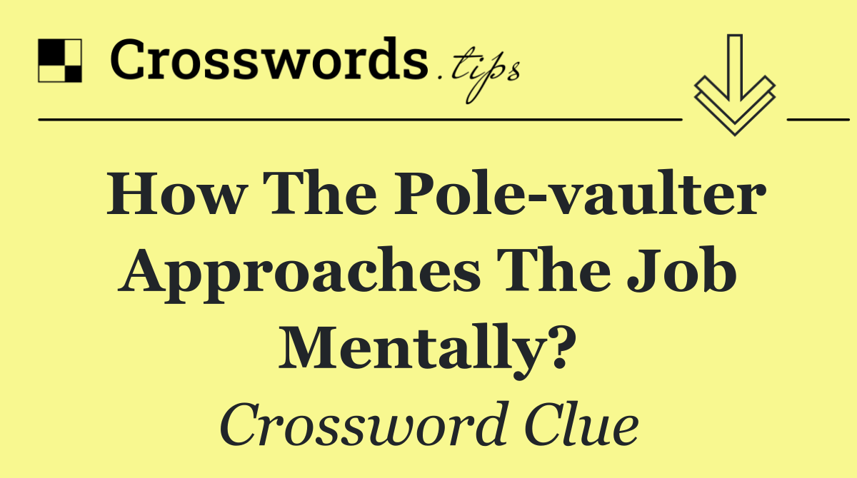 How the pole vaulter approaches the job mentally?