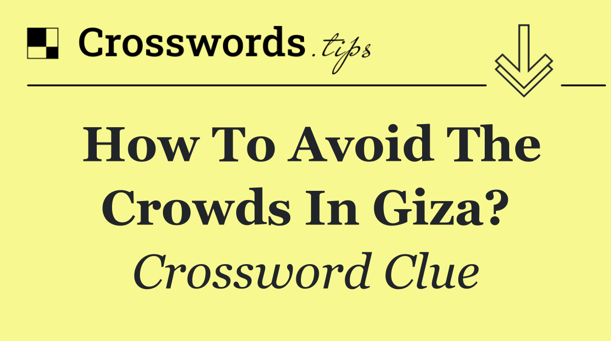How to avoid the crowds in Giza?
