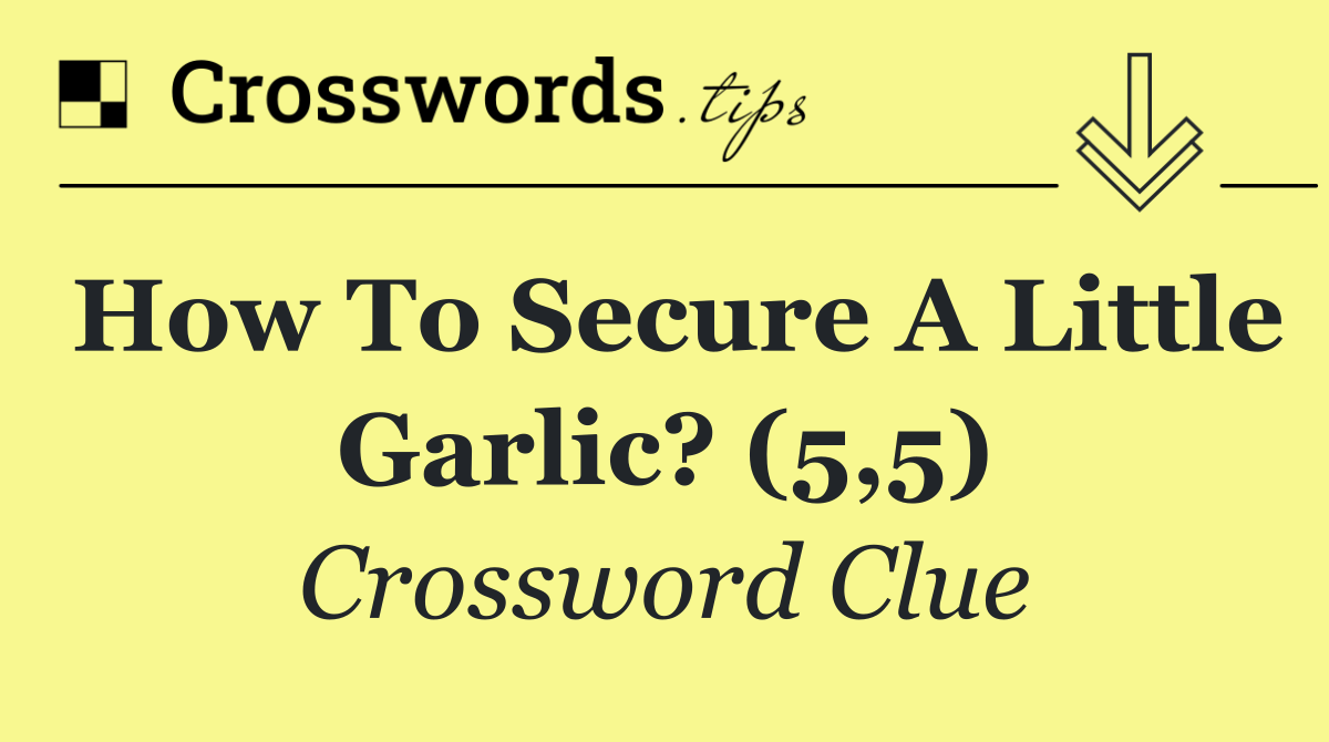 How to secure a little garlic? (5,5)