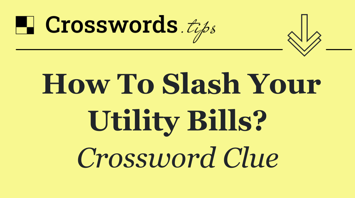 How to slash your utility bills?