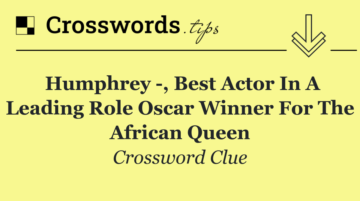 Humphrey  , Best Actor in a Leading Role Oscar winner for The African Queen