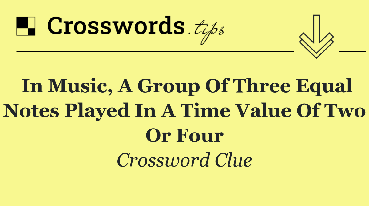 In music, a group of three equal notes played in a time value of two or four
