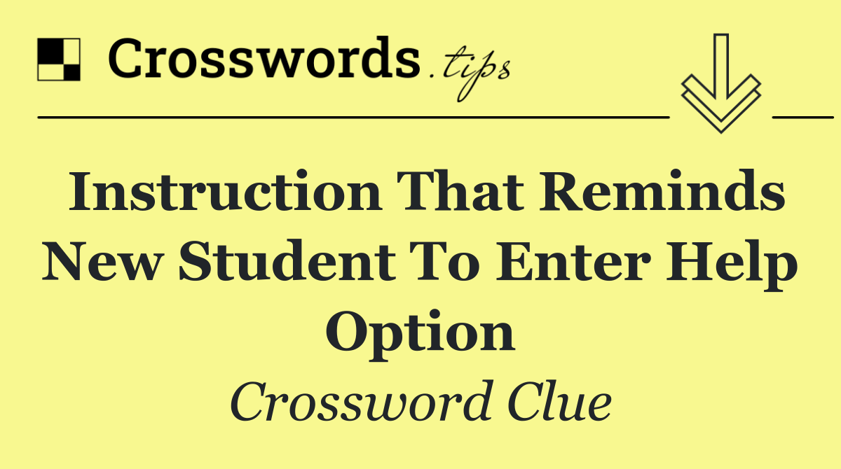 Instruction that reminds new student to enter help option
