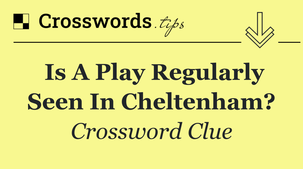 Is a play regularly seen in Cheltenham?