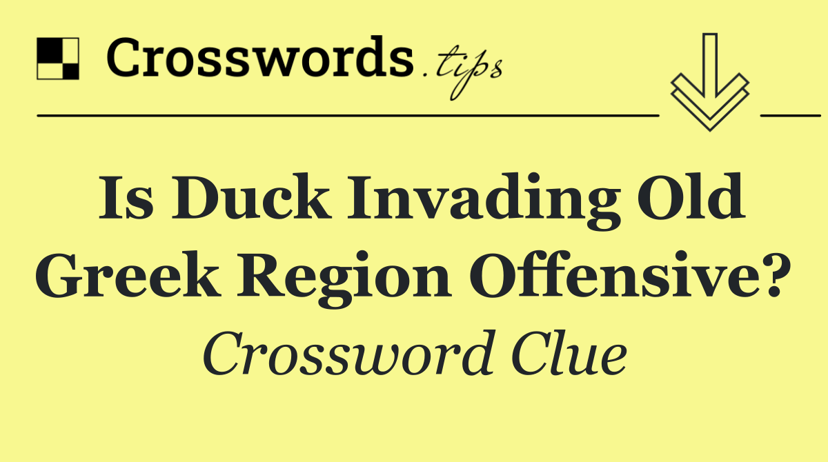 Is duck invading old Greek region offensive?