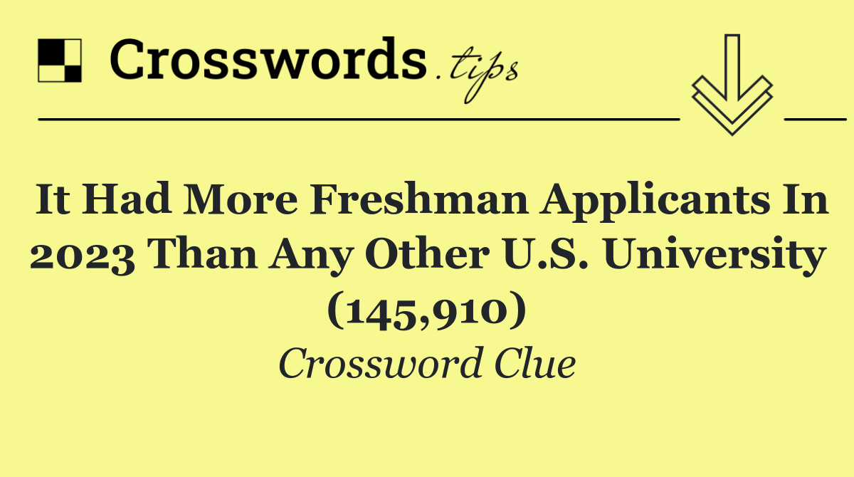 It had more freshman applicants in 2023 than any other U.S. university (145,910)