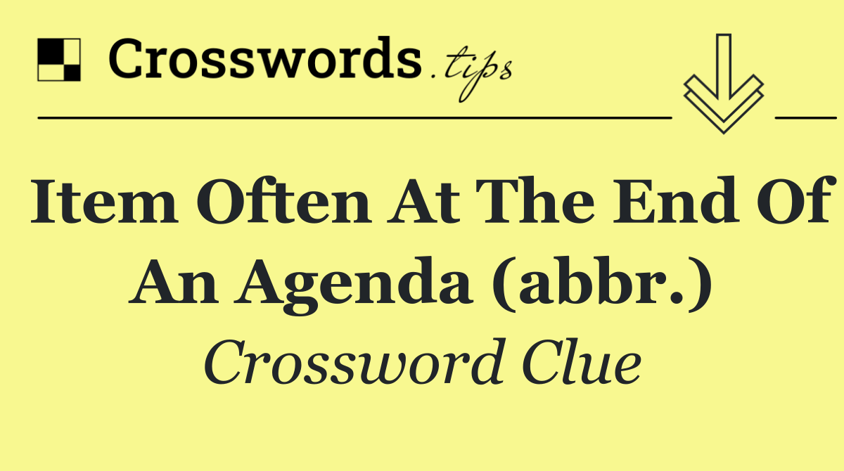Item often at the end of an agenda (abbr.)