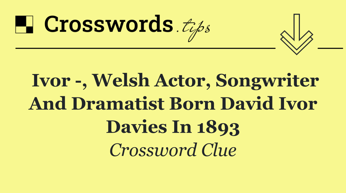 Ivor  , Welsh actor, songwriter and dramatist born David Ivor Davies in 1893