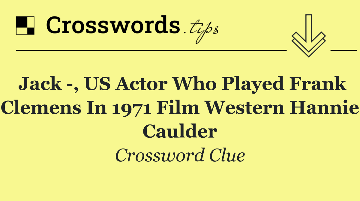 Jack  , US actor who played Frank Clemens in 1971 film Western Hannie Caulder