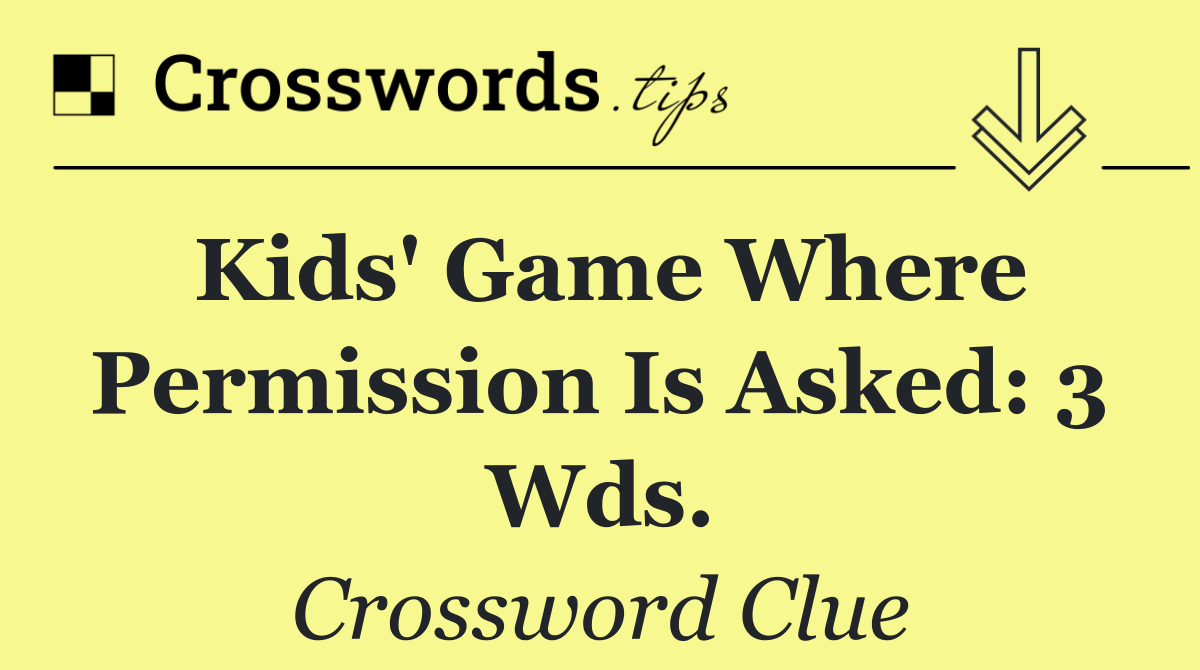 Kids' game where permission is asked: 3 wds.