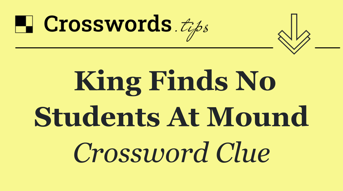 King finds no students at mound