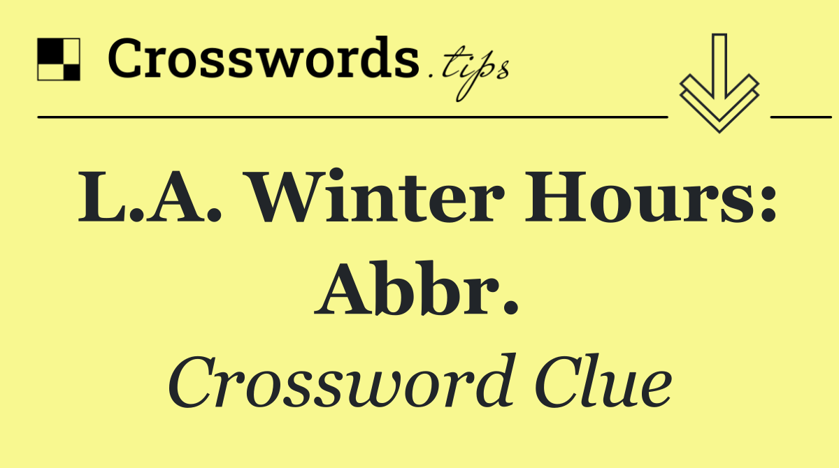 L.A. winter hours: Abbr.