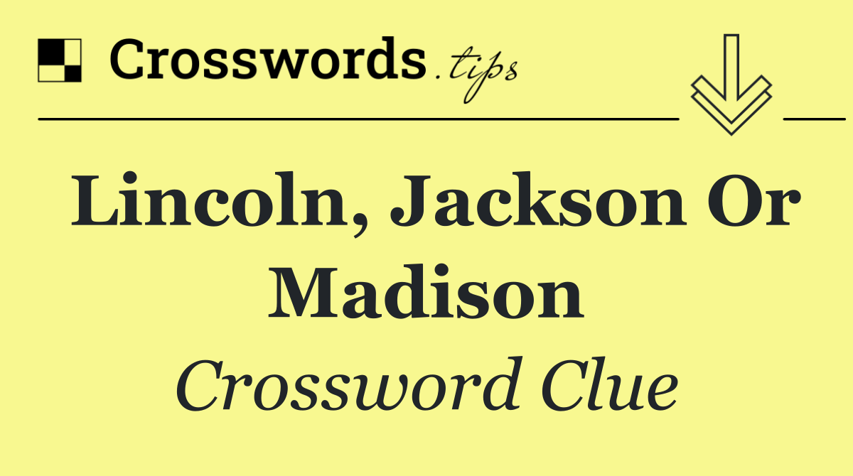 Lincoln, Jackson or Madison