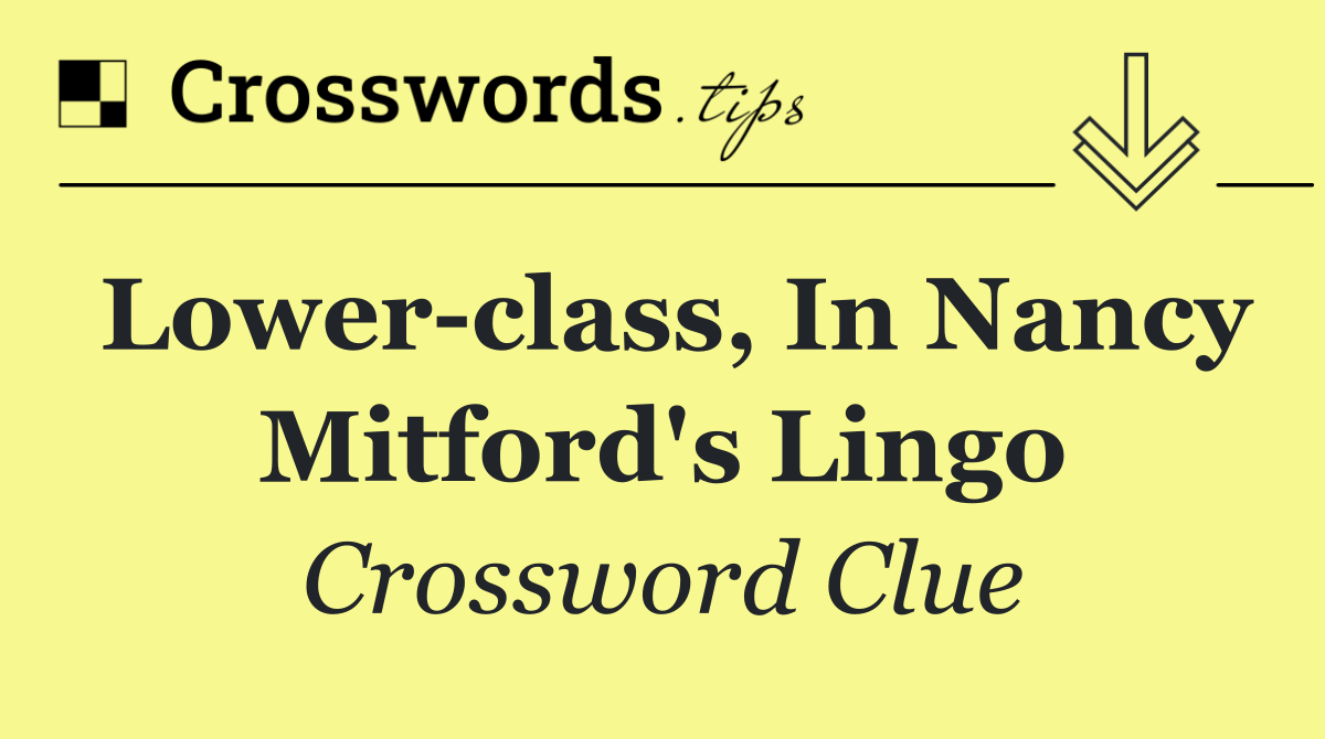 Lower class, in Nancy Mitford's lingo