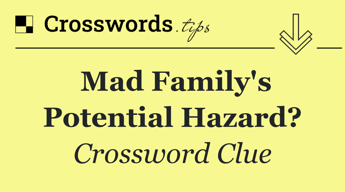 Mad family's potential hazard?