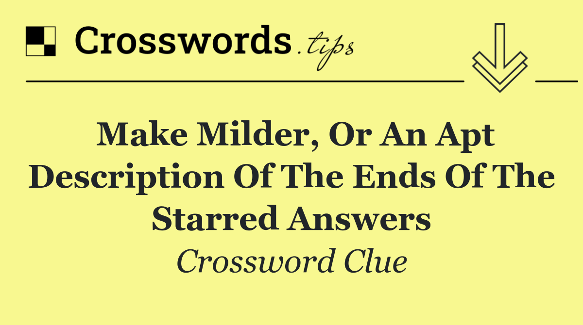 Make milder, or an apt description of the ends of the starred answers