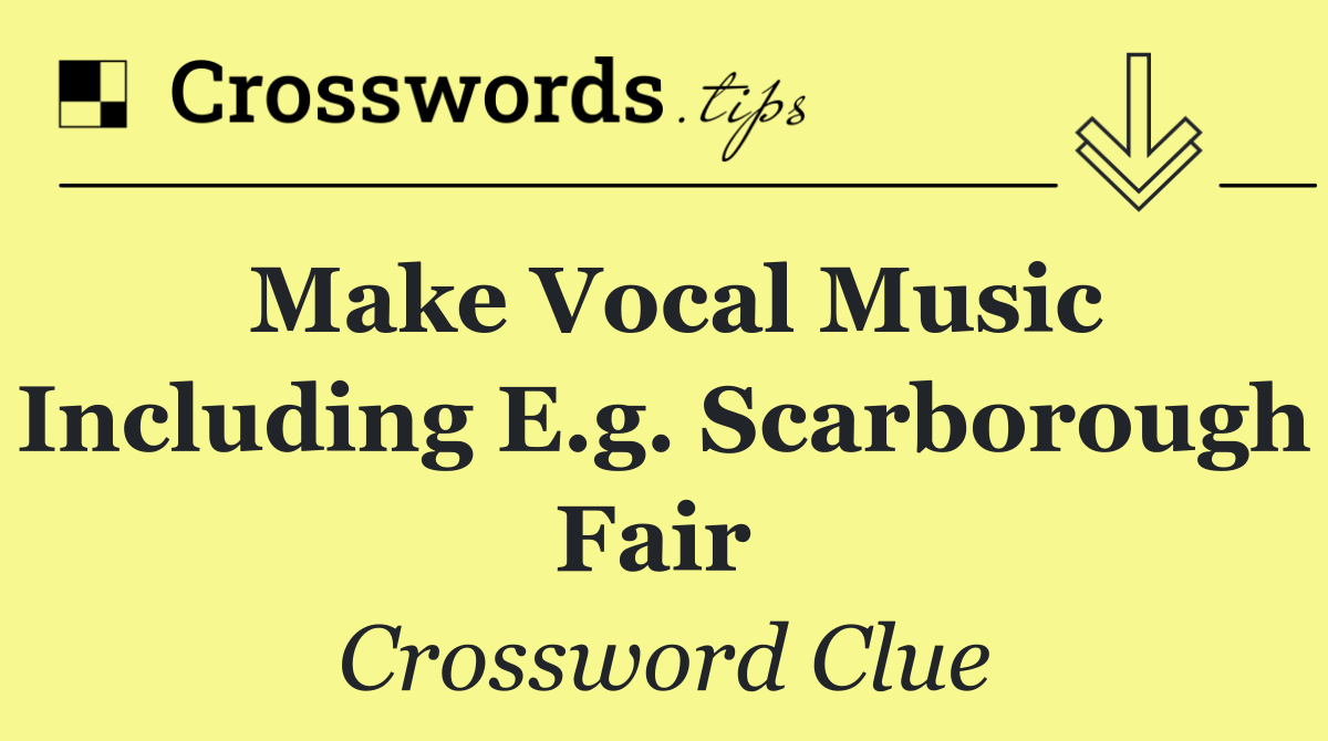 Make vocal music including e.g. Scarborough Fair 