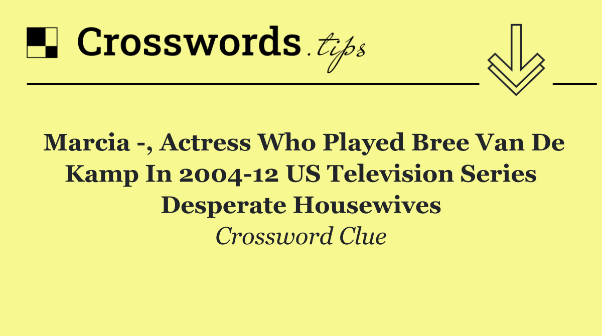 Marcia  , actress who played Bree Van de Kamp in 2004 12 US television series Desperate Housewives