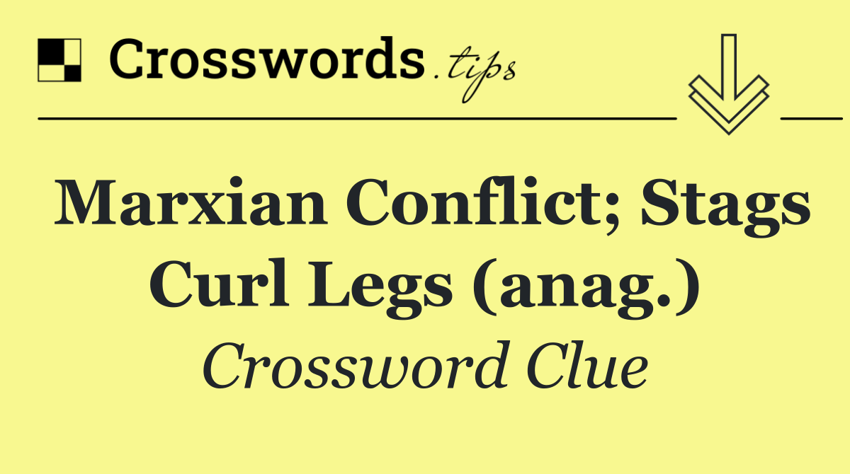 Marxian conflict; stags curl legs (anag.)