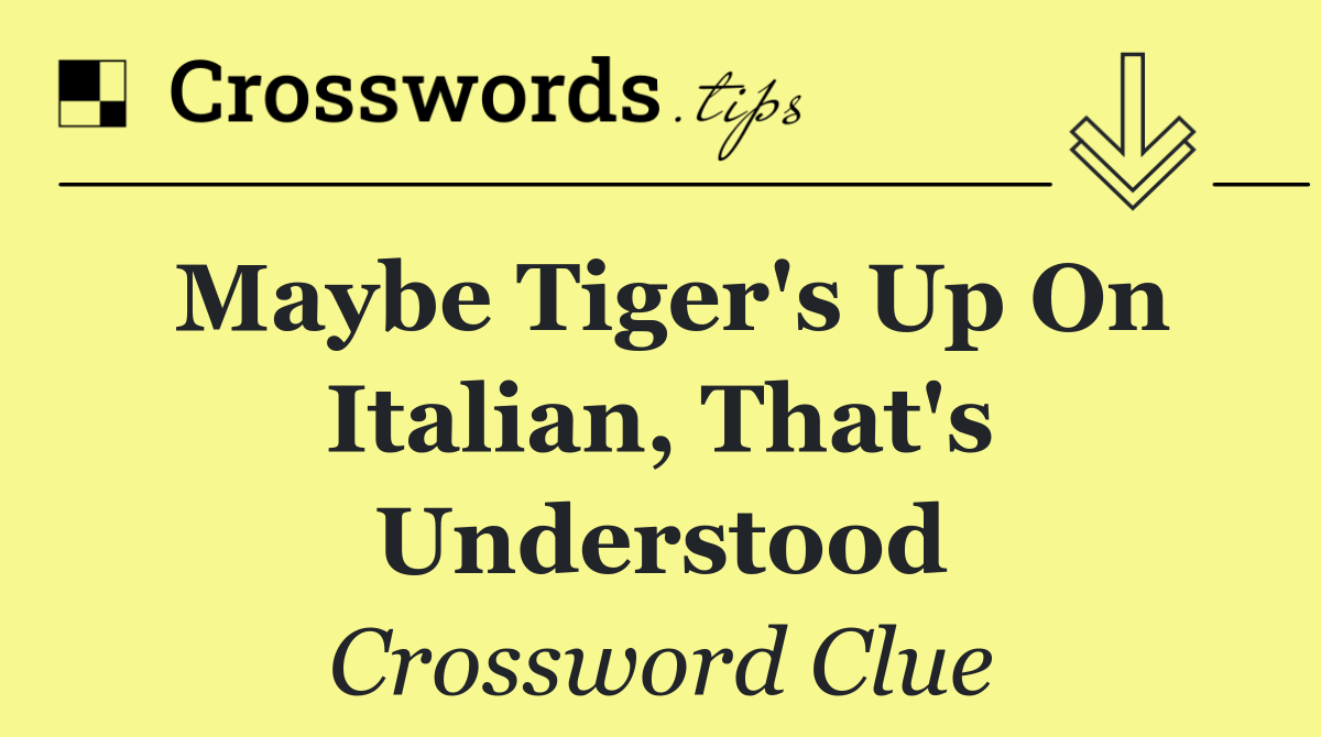 Maybe Tiger's up on Italian, that's understood
