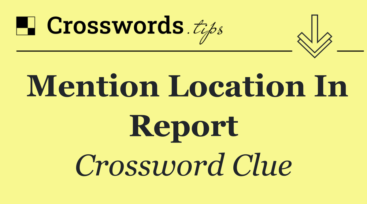 Mention location in report