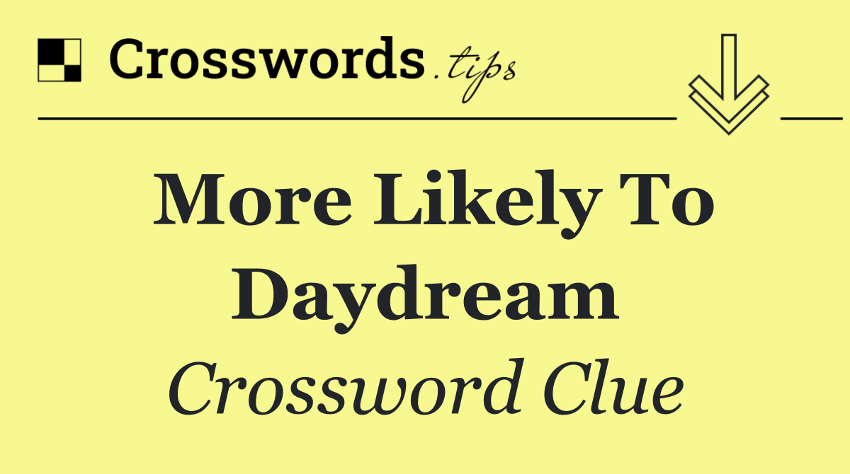 More likely to daydream