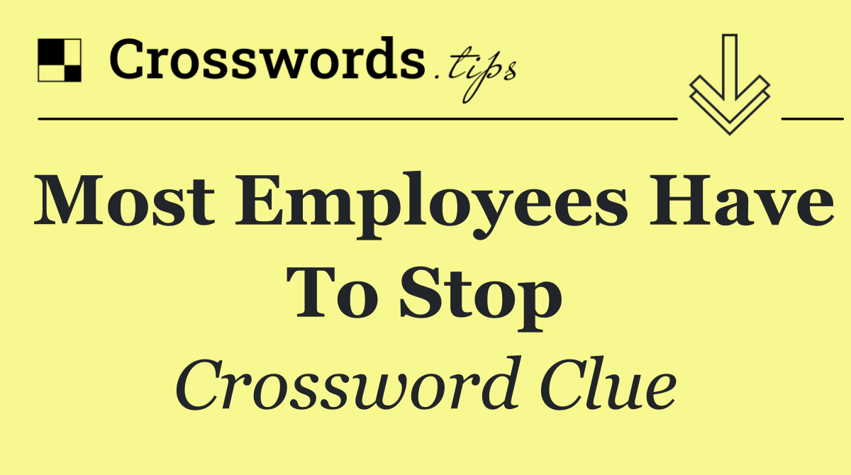 Most employees have to stop