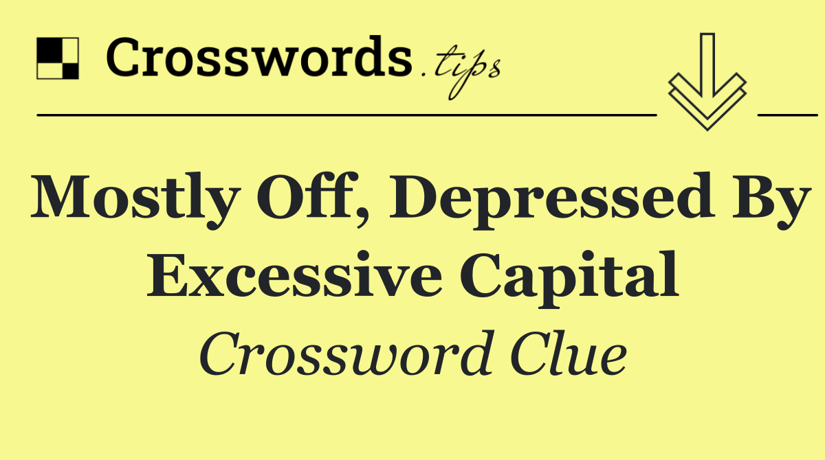Mostly off, depressed by excessive capital