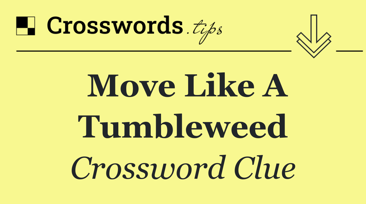Move like a tumbleweed