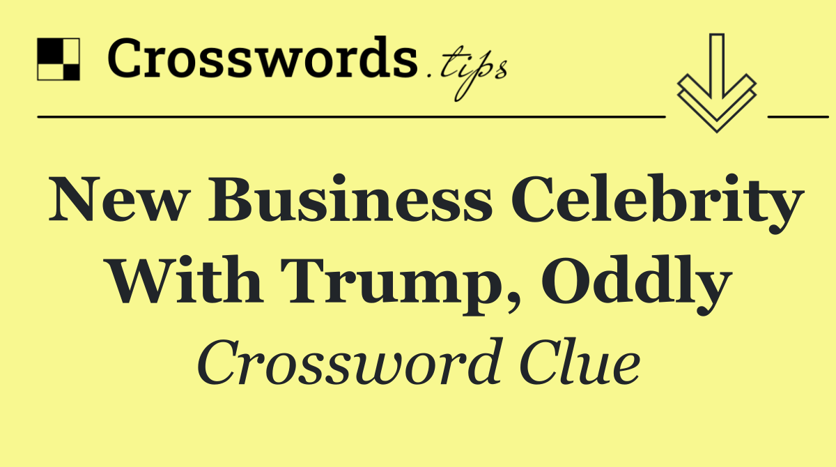 New business celebrity with Trump, oddly