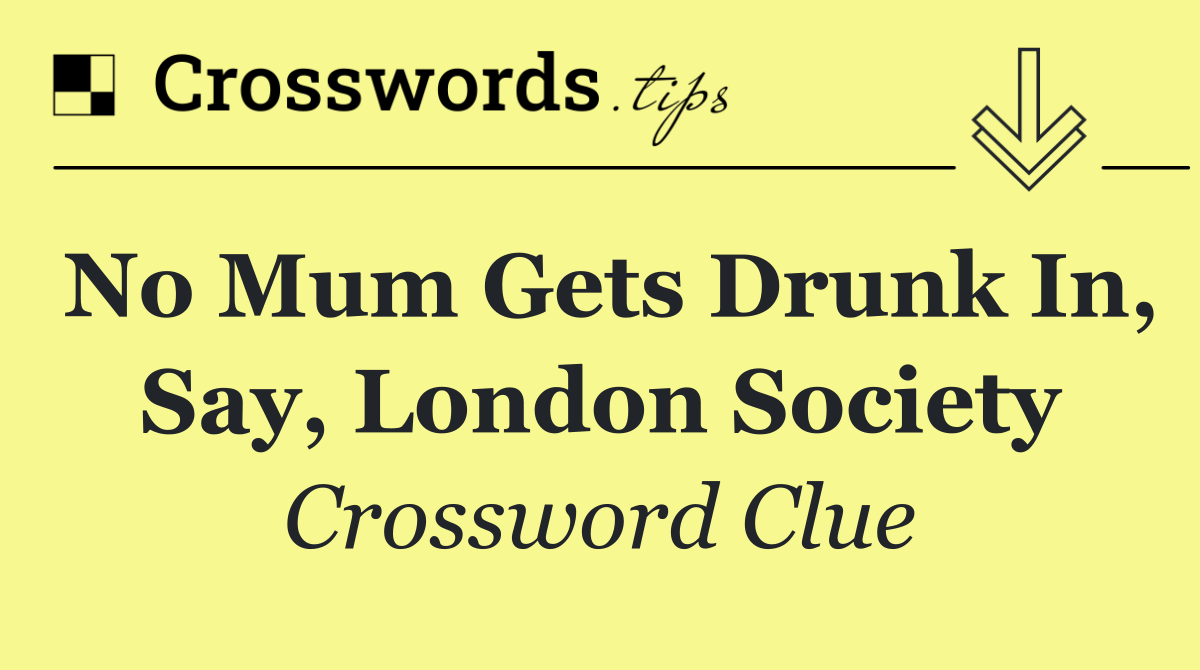 No mum gets drunk in, say, London society
