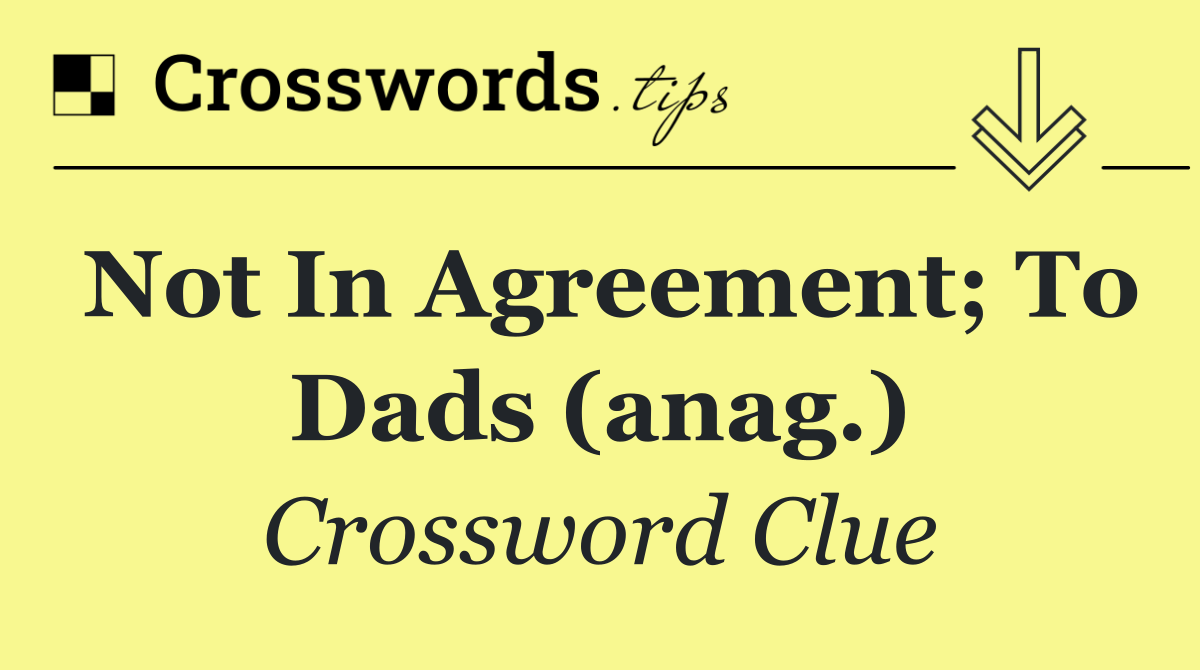 Not in agreement; to dads (anag.)