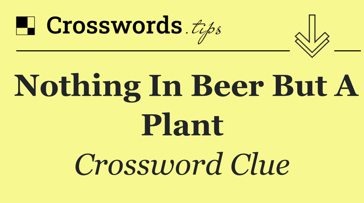 Nothing in beer but a plant