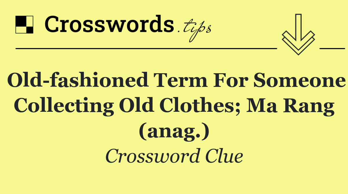 Old fashioned term for someone collecting old clothes; ma rang (anag.)