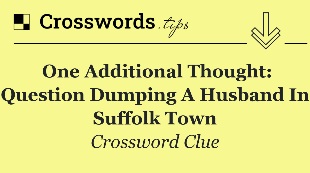 One additional thought: question dumping a husband in Suffolk town