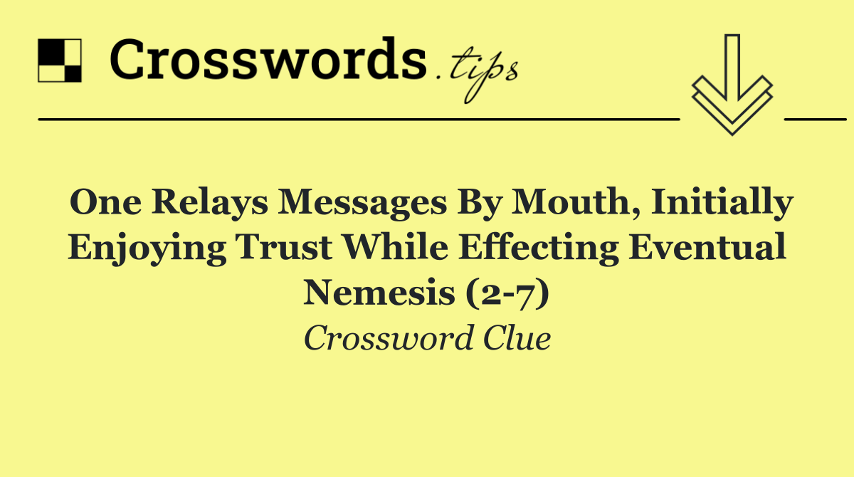 One relays messages by mouth, initially enjoying trust while effecting eventual nemesis (2 7)