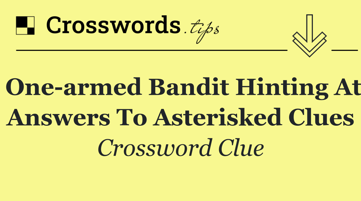 One armed bandit hinting at answers to asterisked clues